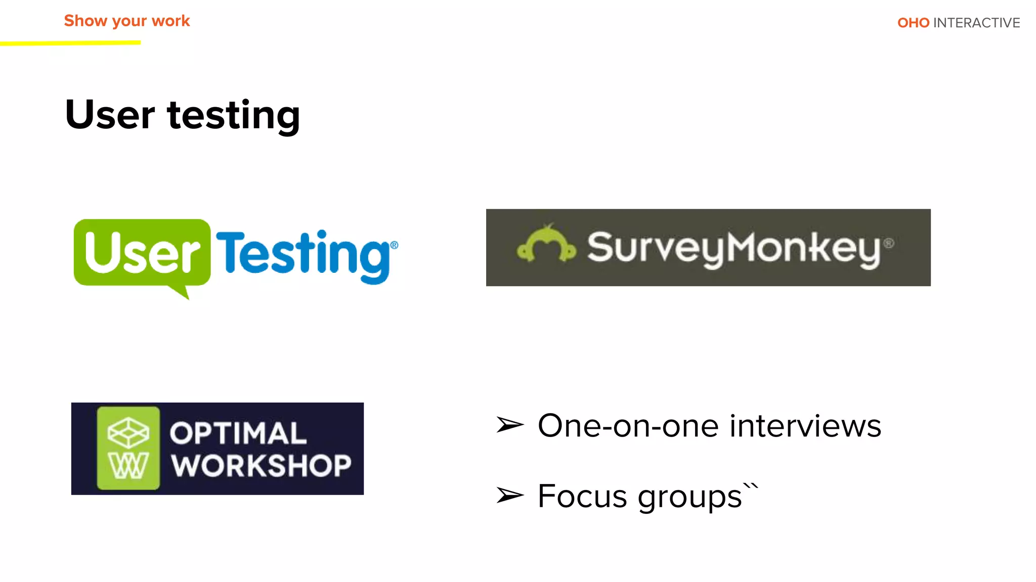 OHO INTERACTIVE
User testing
Show your work
➢ One-on-one interviews
➢ Focus groups``
 