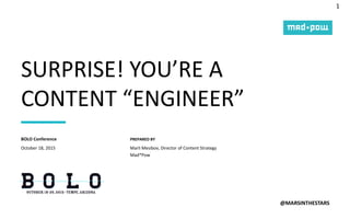 1
PREPARED BY
SURPRISE! YOU’RE A
CONTENT “ENGINEER”
@MARSINTHESTARS
October 18, 2015
BOLO Conference
Marli Mesibov, Director of Content Strategy
Mad*Pow
 