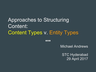 Approaches to Structuring
Content:
Content Types v. Entity Types
Michael Andrews
STC Hyderabad
29 April 2017
 