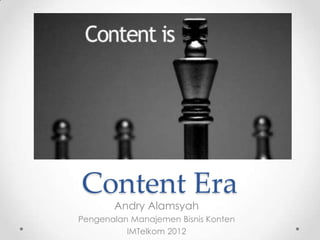 Content Era
       Andry Alamsyah
Pengenalan Manajemen Bisnis Konten
          IMTelkom 2012
 
