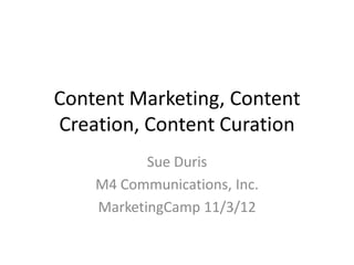 Content Marketing, Content
Creation, Content Curation
           Sue Duris
    M4 Communications, Inc.
    MarketingCamp 11/3/12
 