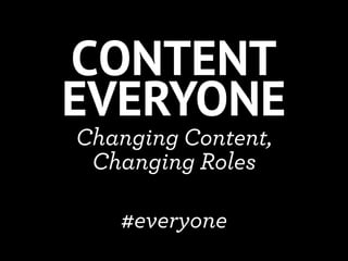 CONTENT
EVERYONE
Changing Content,
 Changing Roles

   #everyone
 