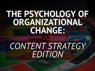 THE PSYCHOLOGY OF
 ORGANIZATIONAL
     CHANGE:
CONTENT STRATEGY
    EDITION
 