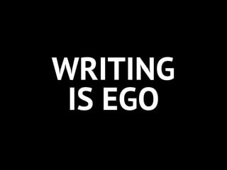 WRITING
 IS EGO
 