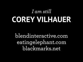 I am still
COREY VILHAUER

blendinteractive.com
 eatingelephant.com
   blackmarks.net
 