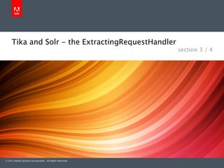 Tika and Solr - the ExtractingRequestHandler
                                                          section 3 / 4




© 2012 Adobe Systems Incorporated. All Rights Reserved.
 