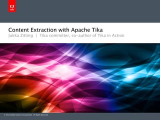 Content Extraction with Apache Tika
     Jukka Zitting | Tika committer, co-author of Tika in Action




© 2012 Adobe Systems Incorporated. All Rights Reserved.
 
