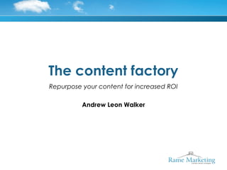 The content factory
Repurpose your content for increased ROI

          Andrew Leon Walker
 