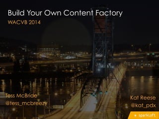 Build Your Own Content Factory
WACVB 2014
Tess McBride
@tess_mcbreezy
Kat Reese
@kat_pdx
 