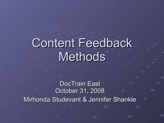 Content Feedback Methods DocTrain East October 31, 2008 Mirhonda Studevant & Jennifer Shankle 