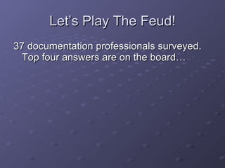 Let’s Play The Feud! 37 documentation professionals surveyed. Top four answers are on the board… 