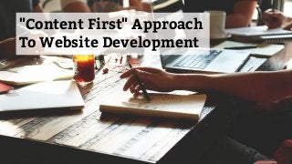 "Content First" Approach
To Website Development
 