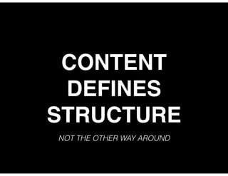 CONTENT
DEFINES
STRUCTURE
NOT THE OTHER WAY AROUND
 