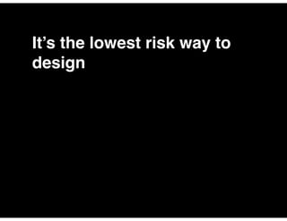 It’s the lowest risk way to
design
 