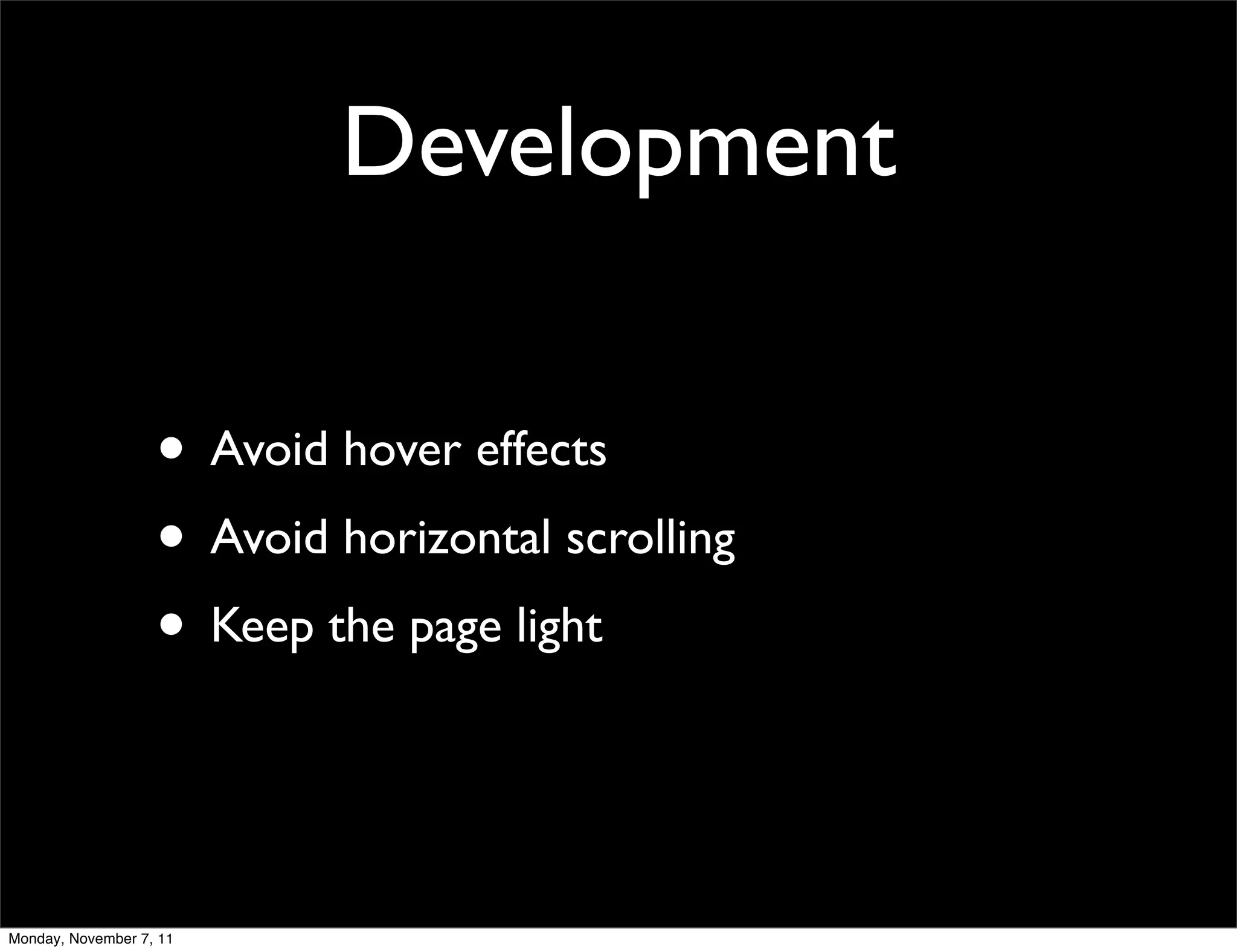 Development

                   • Avoid hover effects
                   • Avoid horizontal scrolling
                   • Keep the page light


Monday, November 7, 11
 