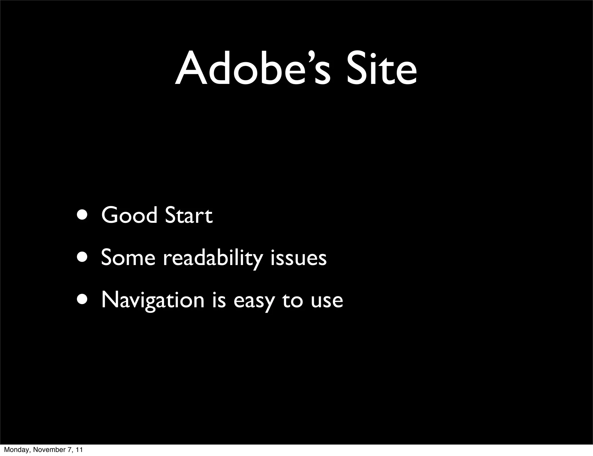 Adobe’s Site

                   • Good Start
                   • Some readability issues
                   • Navigation is easy to use


Monday, November 7, 11
 