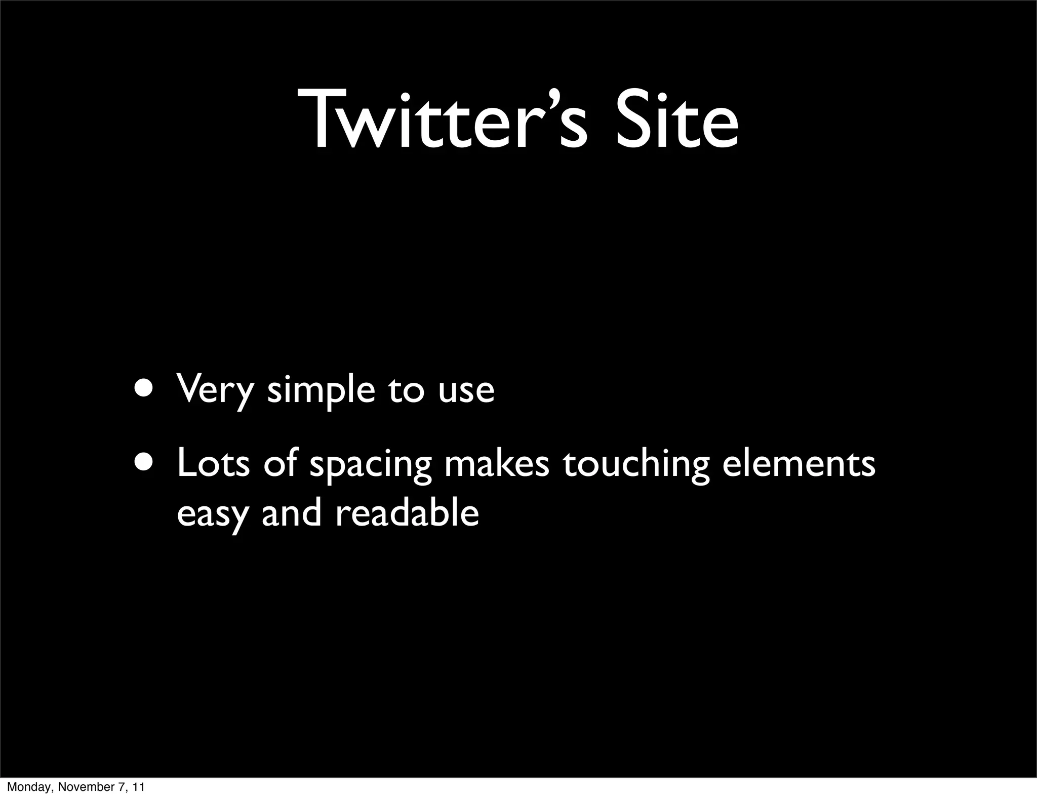 Twitter’s Site


                   • Very simple to use
                   • Lots of spacing makes touching elements
                         easy and readable




Monday, November 7, 11
 
