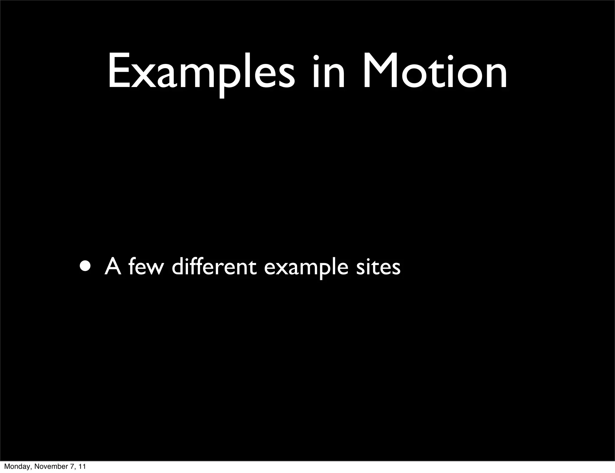 Examples in Motion


                   • A few different example sites



Monday, November 7, 11
 