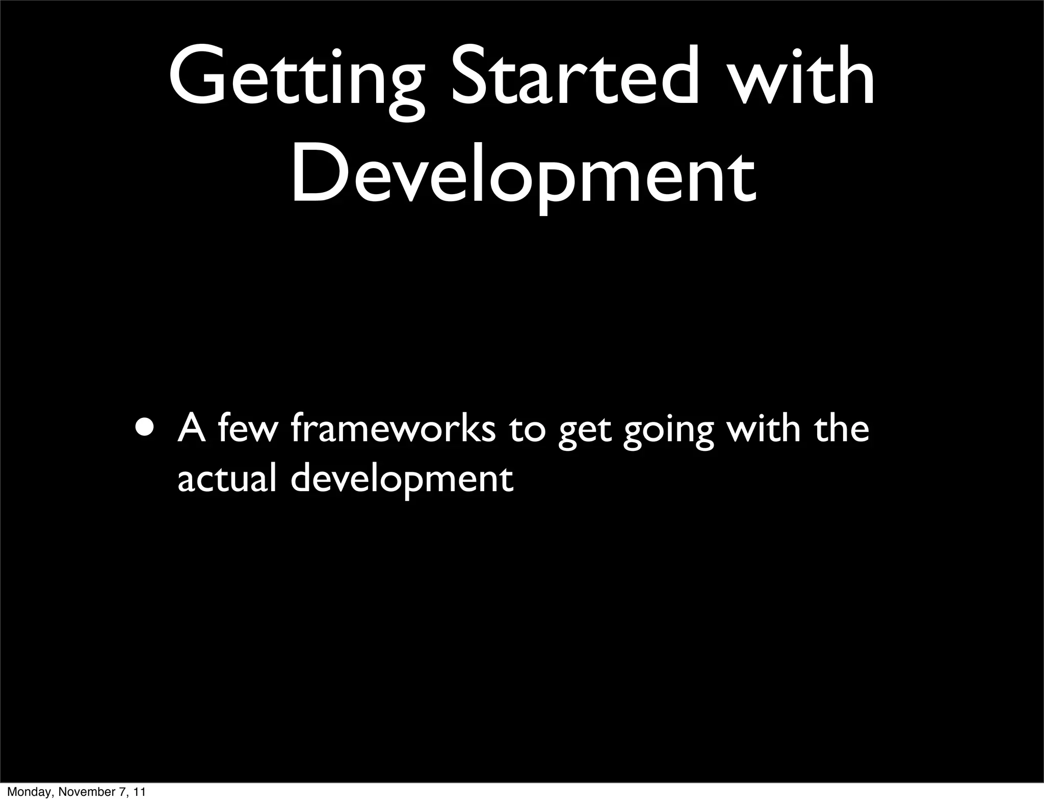 Getting Started with
                            Development

                   • A few frameworks to get going with the
                         actual development




Monday, November 7, 11
 