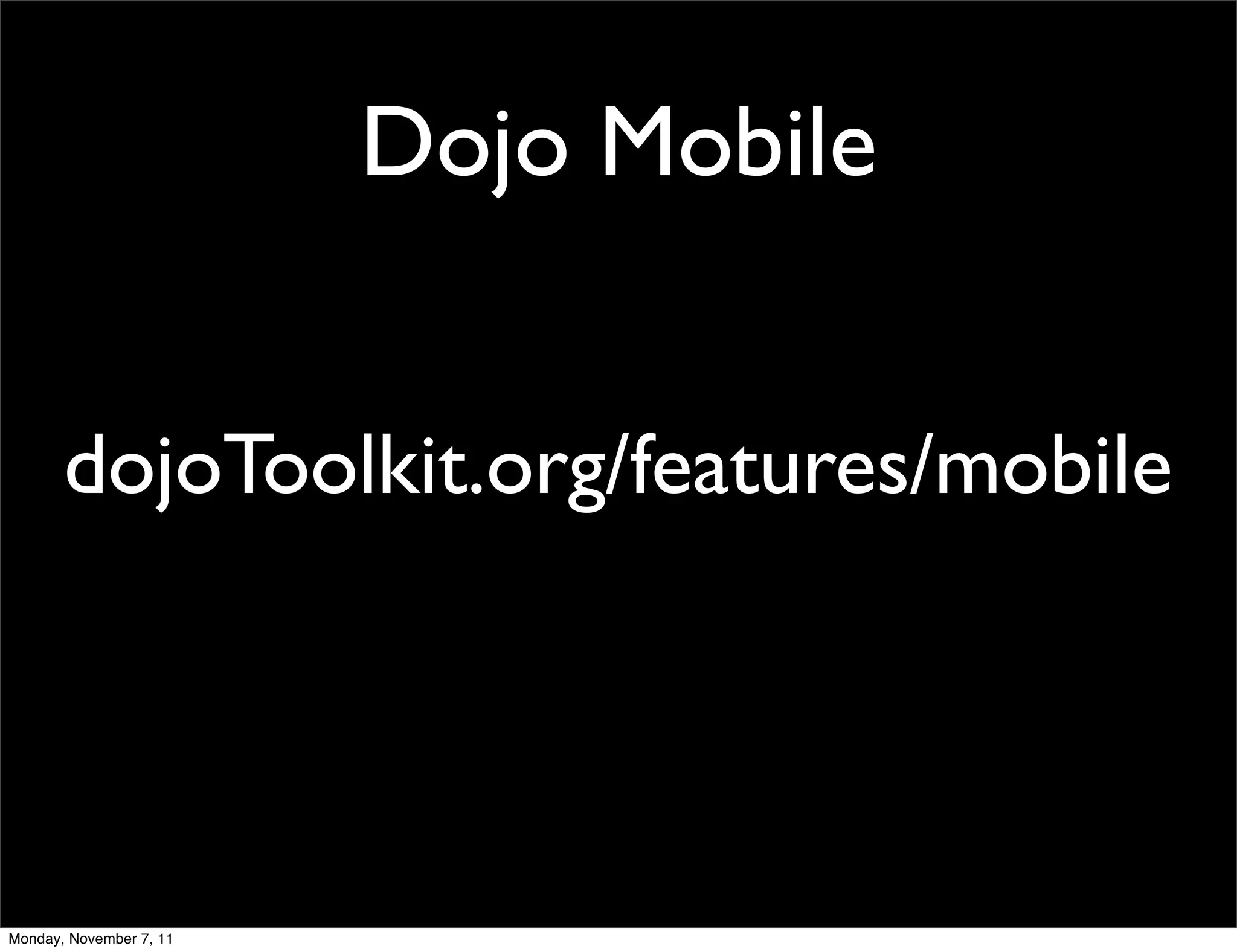 Dojo Mobile


       dojoToolkit.org/features/mobile




Monday, November 7, 11
 