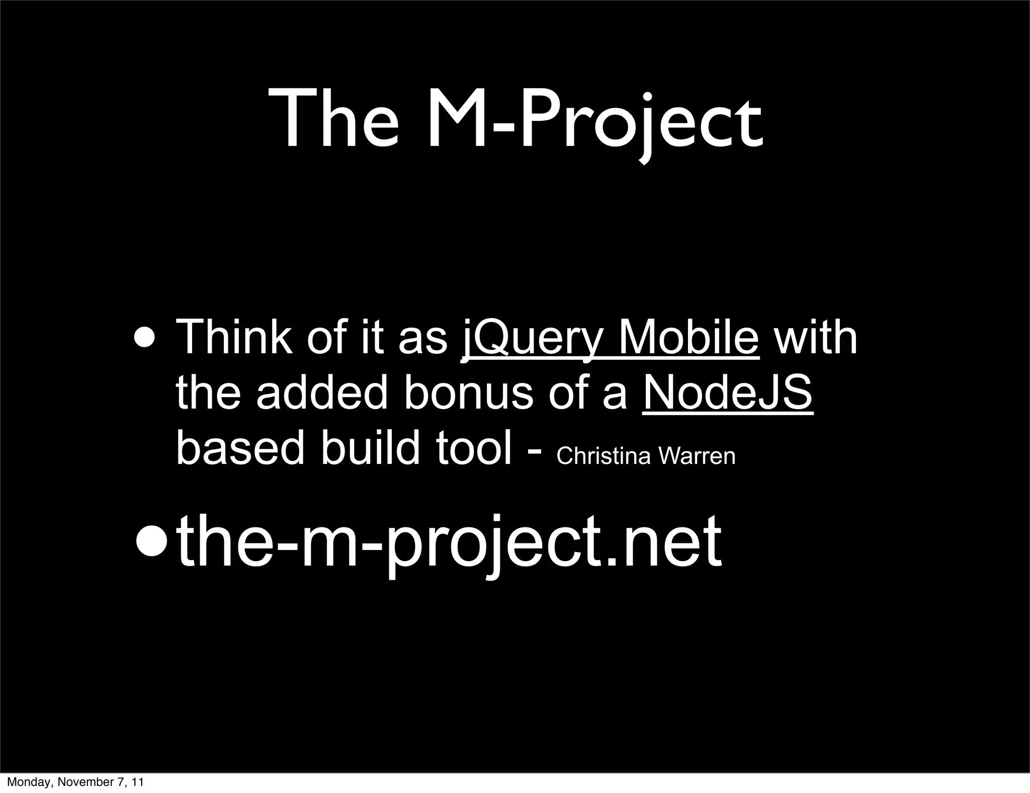 The M-Project

                   • Think of it as jQuery Mobile with
                         the added bonus of a NodeJS
                         based build tool - Christina Warren

                   •     the-m-project.net


Monday, November 7, 11
 