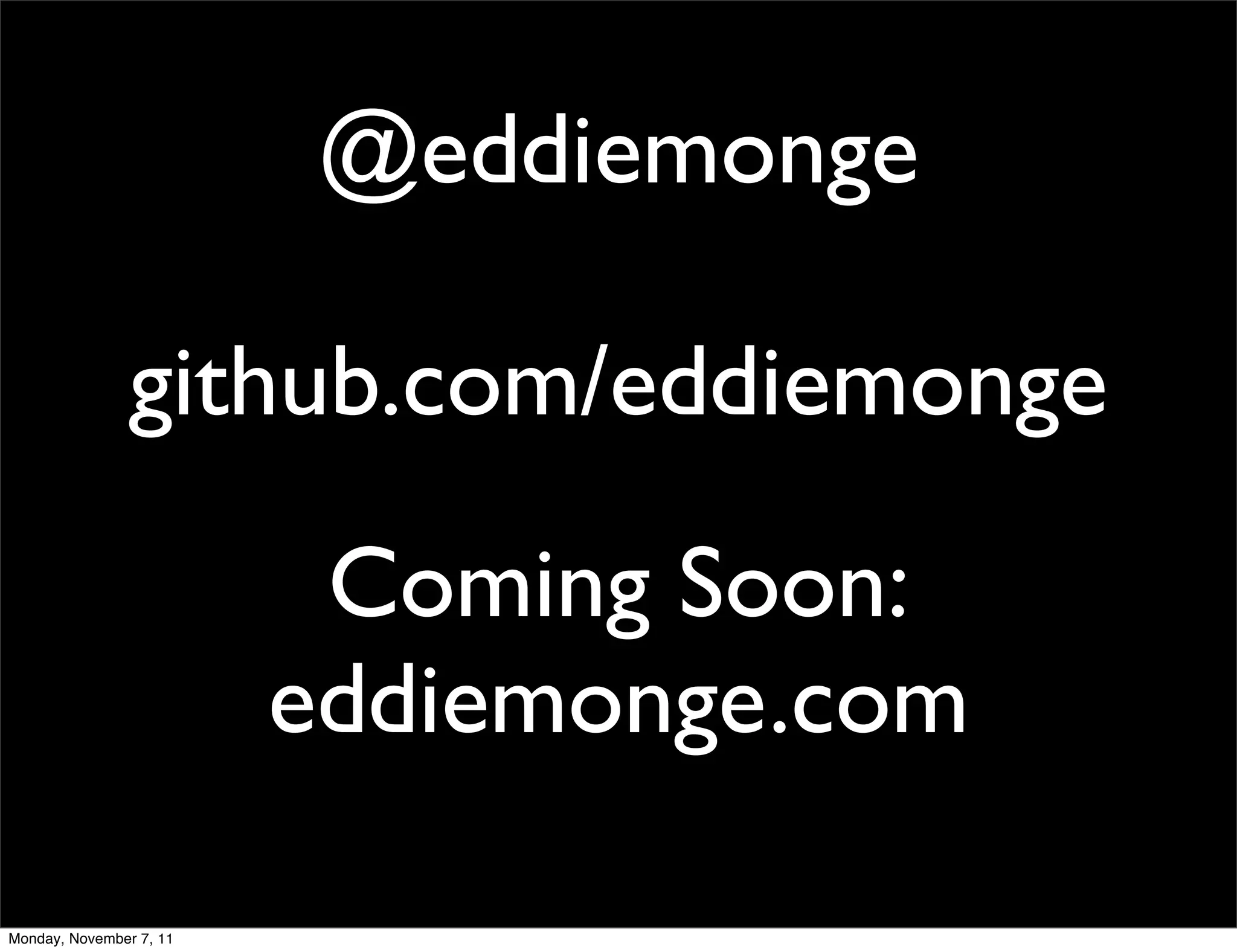 @eddiemonge

                github.com/eddiemonge
                          Coming Soon:
                         eddiemonge.com

Monday, November 7, 11
 