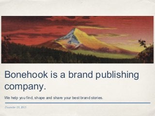 Bonehook is a brand publishing
company.
We help you find, shape and share your best brand stories.
December 19, 2013

 
