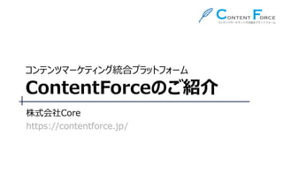 コンテンツマーケティング統合プラットフォーム ContentForceのご紹介 
株式会社Core 
https://contentforce.jp/  
