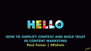 HOW TO SIMPLIFY CONTEXT AND BUILD TRUST
IN CONTENT MARKETING
Paul Feiner | @PaFein

 
