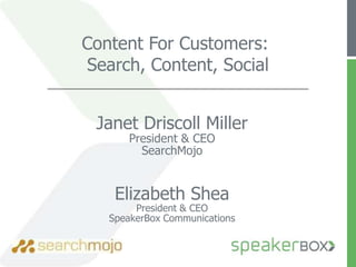 Content For Customers:  Search, Content, Social Janet Driscoll MillerPresident & CEOSearchMojoElizabeth SheaPresident & CEOSpeakerBox Communications 