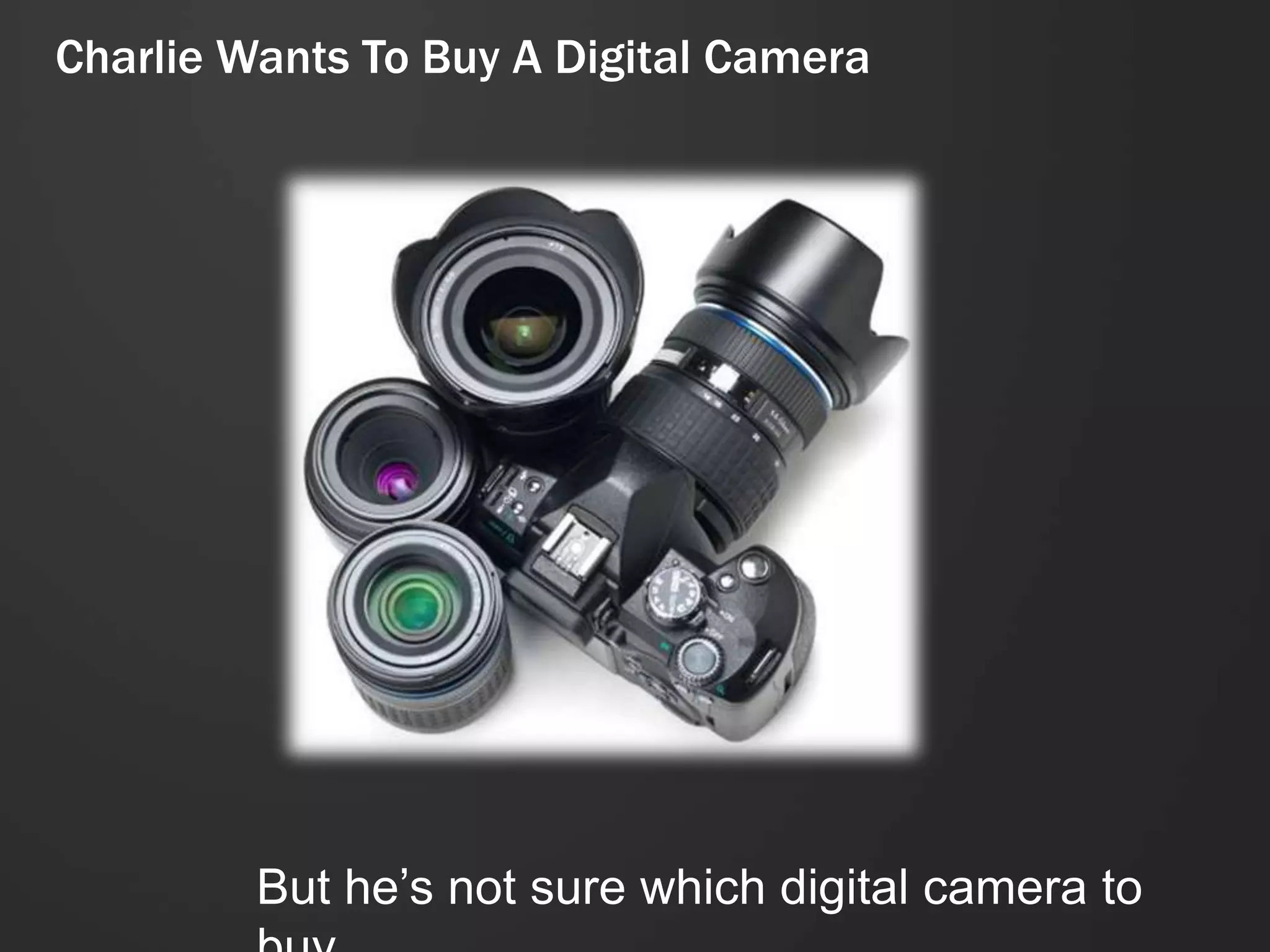 Charlie Wants To Buy A Digital Camera




         But he’s not sure which digital camera to
 