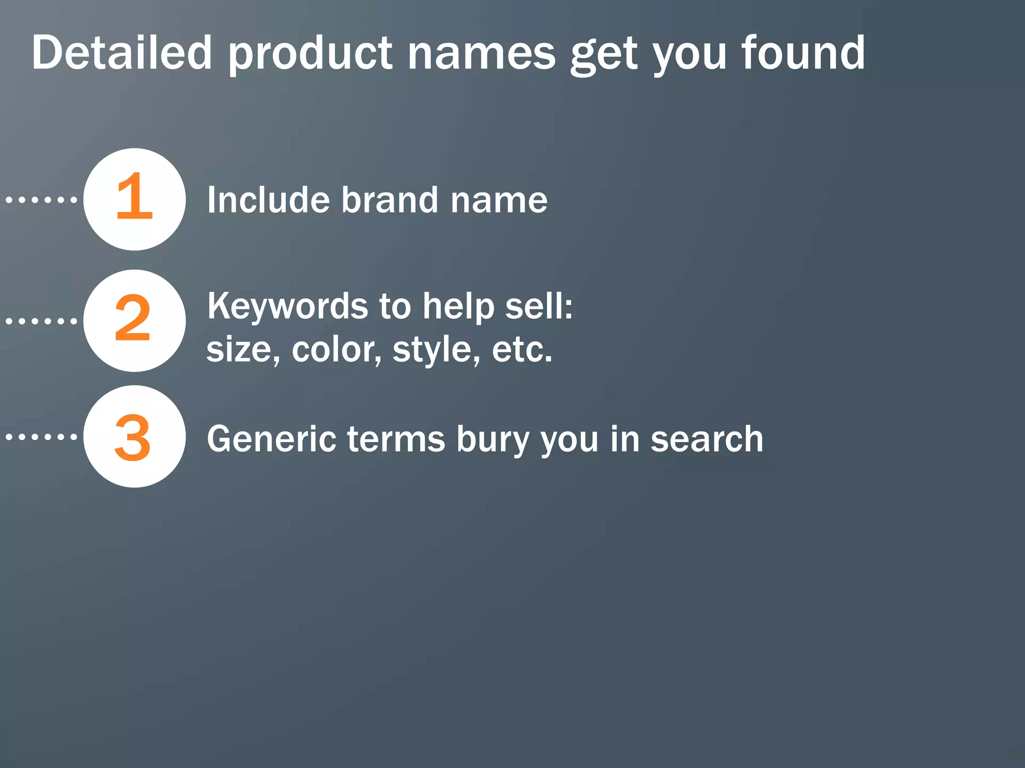 Detailed product names get you found

   1   Include brand name


   2   Keywords to help sell:
       size, color, style, etc.

   3   Generic terms bury you in search




                                          28
 