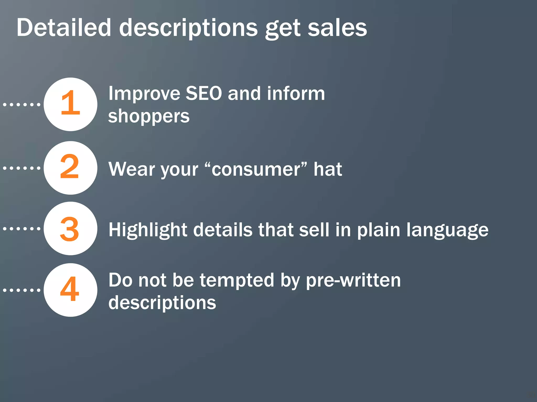 Detailed descriptions get sales

        Improve SEO and inform
   1    shoppers

   2    Wear your “consumer” hat


   3    Highlight details that sell in plain language

        Do not be tempted by pre-written
   4    descriptions



                                                        30
 