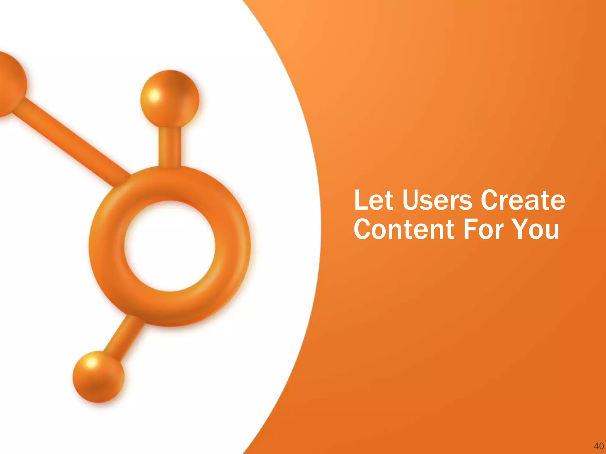 Let Users Create
Content For You




                   40
 