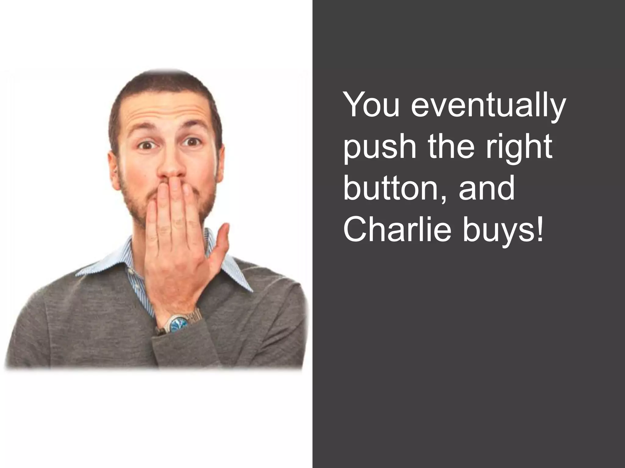 You eventually
        push the right
        button, and
White   Charlie buys!
 