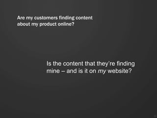 Are my customers finding content
about my product online?




            Is the content that they’re finding
            mine – and is it on my website?




                                                  22
 