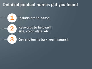 Detailed product names get you found

   1   Include brand name


   2   Keywords to help sell:
       size, color, style, etc.

   3   Generic terms bury you in search




                                          28
 