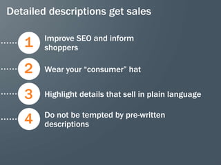 Detailed descriptions get sales

        Improve SEO and inform
   1    shoppers

   2    Wear your “consumer” hat


   3    Highlight details that sell in plain language

        Do not be tempted by pre-written
   4    descriptions



                                                        30
 