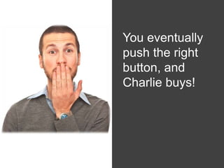 You eventually
        push the right
        button, and
White   Charlie buys!
 