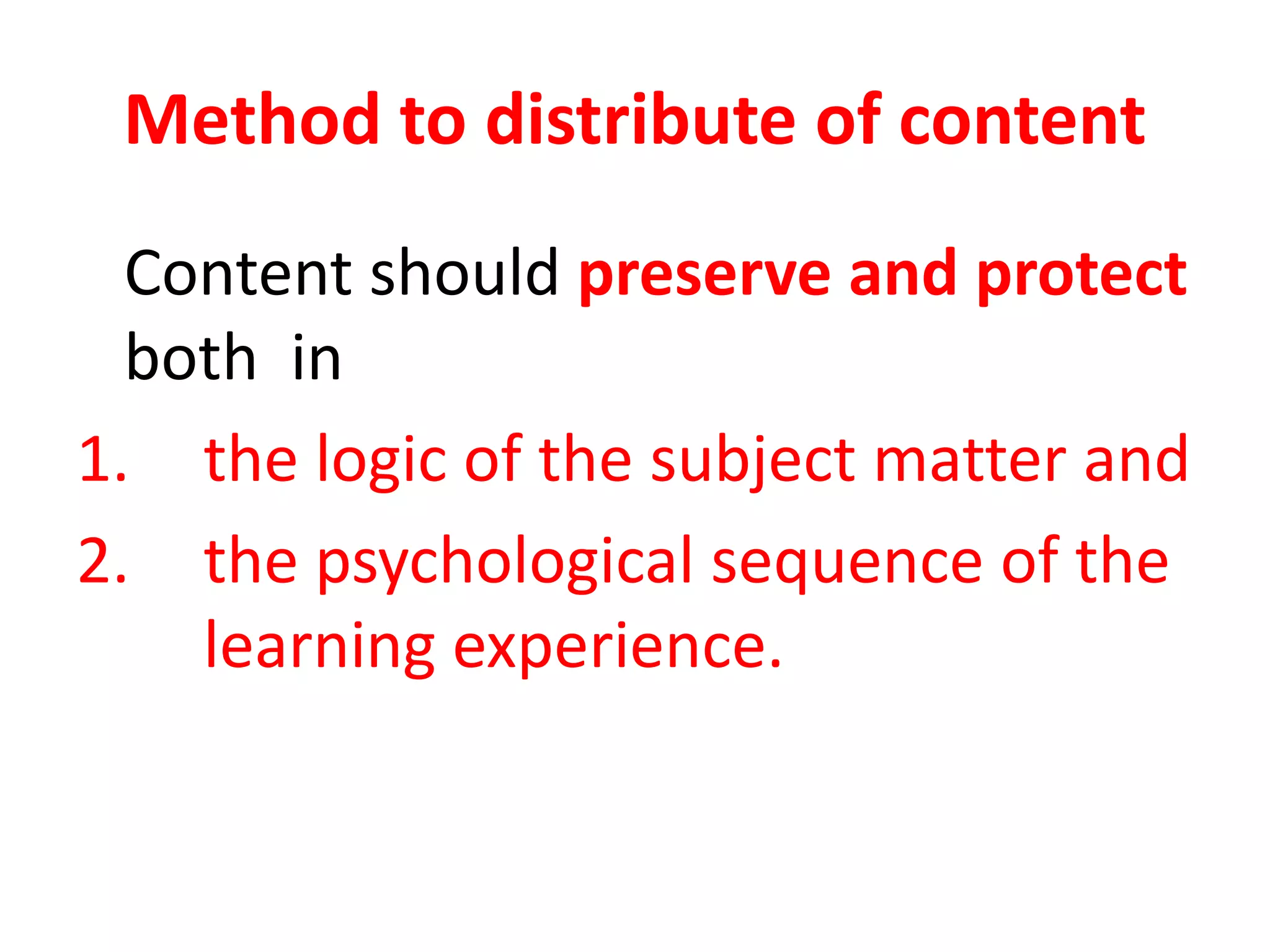 Method to distribute of content
Content should preserve and protect
both in
1. the logic of the subject matter and
2. the psychological sequence of the
learning experience.
 