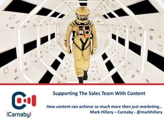 How content can achieve so much more than just marketing…
Mark Hillary – Carnaby - @markhillary
Supporting The Sales Team With Content
 