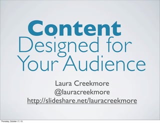 Content
Designed for
Your Audience
Laura Creekmore
@lauracreekmore
http://slideshare.net/lauracreekmore
Thursday, October 17, 13

 