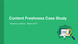 Content Freshness Case Study
Kameron Jenkins – March 2017
 