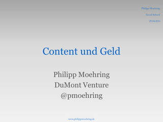 Philipp Moehring

                                  Good School

                                     29.04.2010




Content und Geld

  Philipp Moehring
  DuMont Venture
    @pmoehring


      www.philippmoehring.de
 