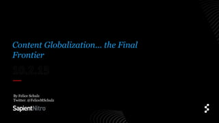 Content Globalization… the Final
Frontier
By Felice Schulz
Twitter: @FeliceMSchulz
 