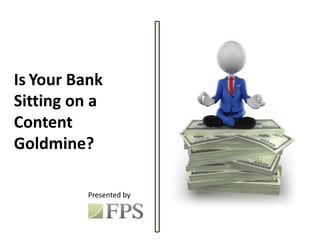 Is Your Bank
Sitting on a
Content
Goldmine?
Presented by
 