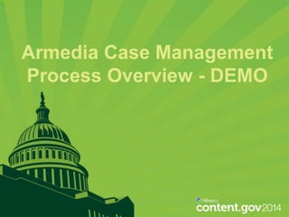 Armedia Case Management
Process Overview - DEMO

 
