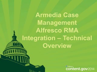 Armedia Case
Management
Alfresco RMA
Integration – Technical
Overview

 
