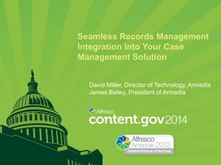 Seamless Records Management
Integration Into Your Case
Management Solution
David Miller, Director of Technology, Armedia
James Bailey, President of Armedia

 