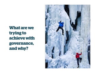 What are we
trying to
achievewith
governance,
and why?
 